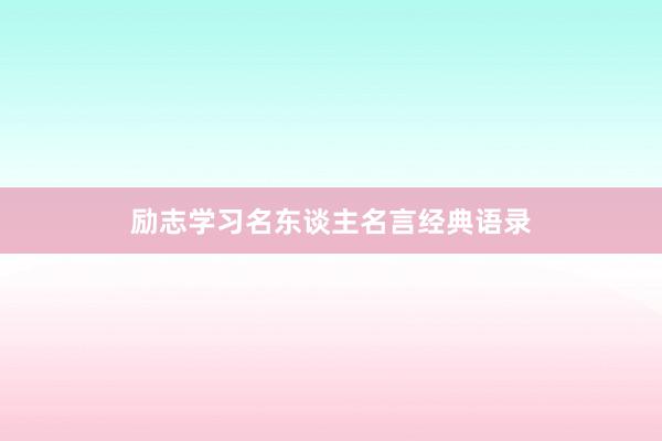 励志学习名东谈主名言经典语录